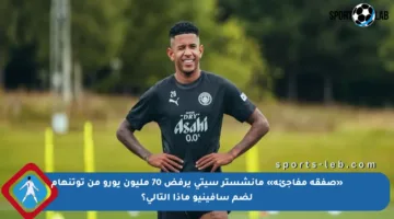 «صفقة مفاجئة» مانشستر سيتي يرفض 70 مليون يورو من توتنهام لضم سافينيو ماذا التالي؟